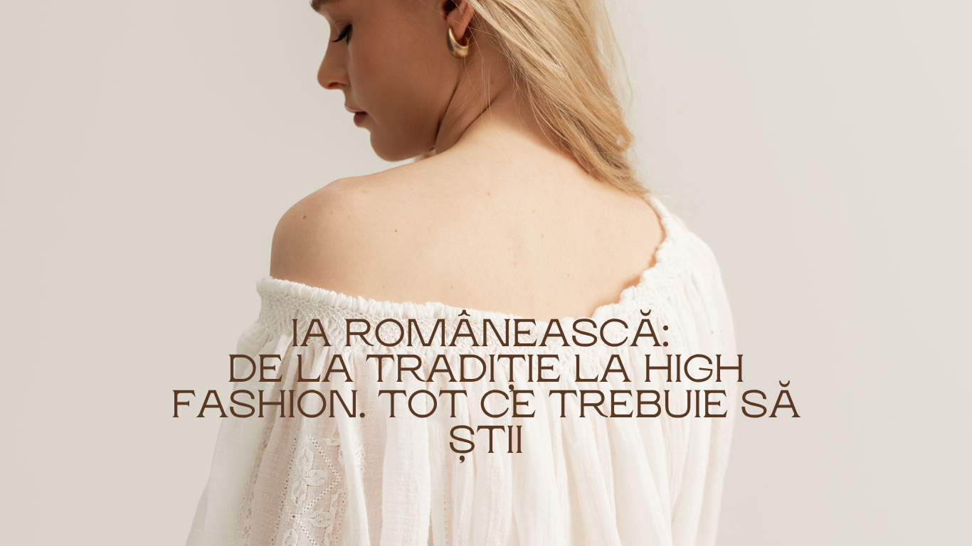 Ia Românească: De la tradiție la High Fashion. Tot ce trebuie să știi